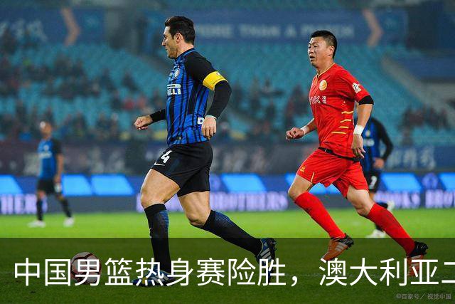 中国男篮热身赛险胜，澳大利亚二线阵容出战，郭士强三大目标曝光