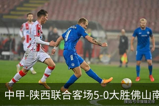 中甲-陕西联合客场5-0大胜佛山南狮 埃尔阿兹拉克1射2传