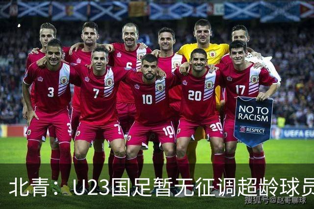 北青：U23国足暂无征调超龄球员计划，不排除以全适龄参加亚运会