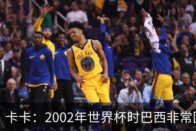 卡卡：2002年世界杯时巴西非常团结，相信恩德里克会得到出场机会