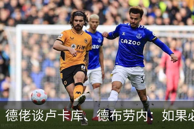 德佬谈卢卡库、德布劳内：如果必须离开就离开，世界上球员多的是