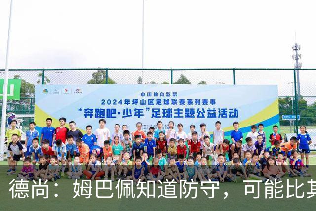德尚：姆巴佩知道防守，可能比其他人少一些，但他进球也比别人多