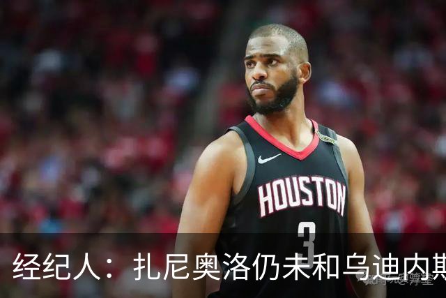 经纪人：扎尼奥洛仍未和乌迪内斯谈妥个人合同，不排除离队的可能