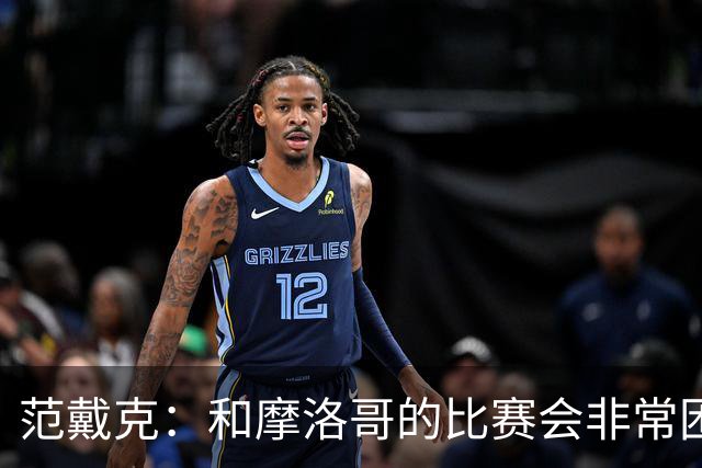 范戴克：和摩洛哥的比赛会非常困难，我们的防守肯定会改善