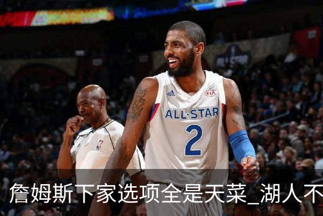 詹姆斯下家选项全是天菜 湖人不给的体面这些队能给