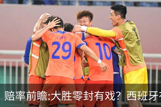 赔率前瞻:大胜零封有戏？西班牙有望碾压沙特